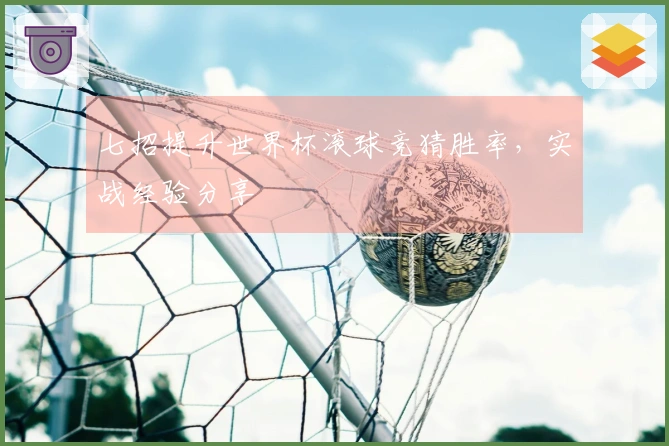 七招提升世界杯滚球竞猜胜率,实战经验分享