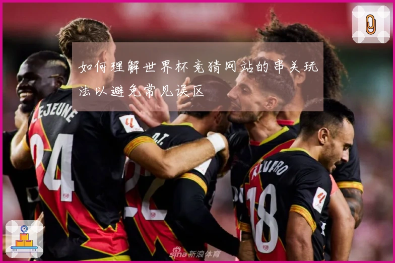 如何理解世界杯竞猜网站的串关玩法以避免常见误区