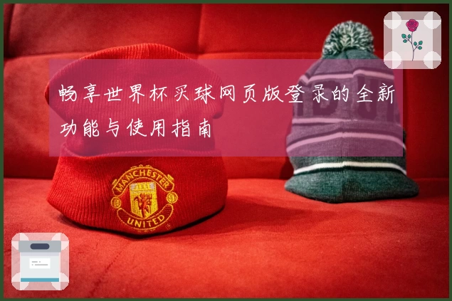 畅享世界杯买球网页版登录的全新功能与使用指南