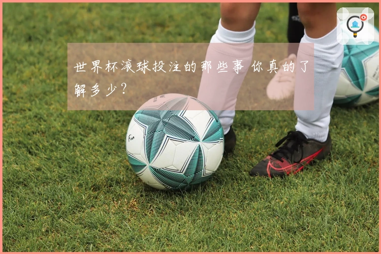 世界杯滚球投注的那些事 你真的了解多少？