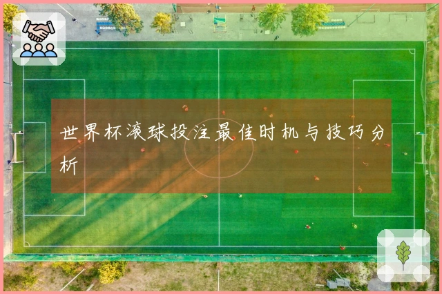 世界杯滚球投注最佳时机与技巧分析