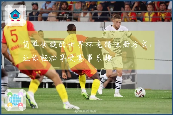 简单快捷的世界杯竞猜注册方式，让你轻松享受赛事乐趣