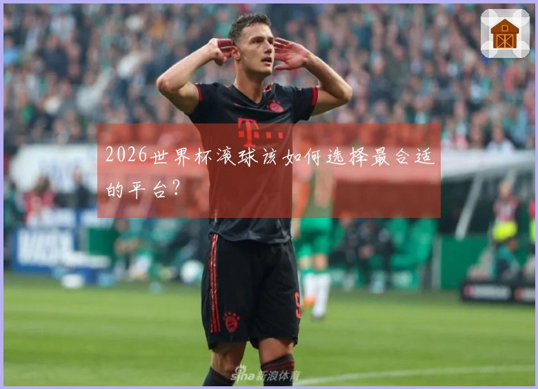 2026世界杯滚球该如何选择最合适的平台？