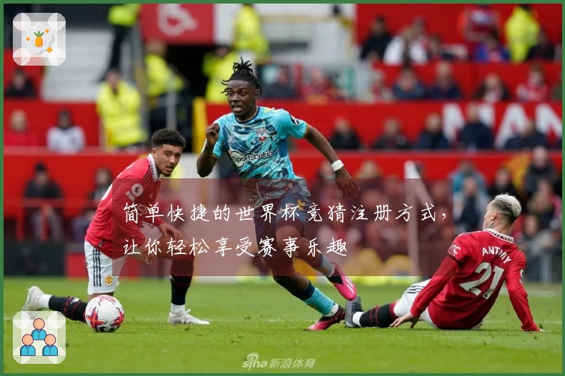 简单快捷的世界杯竞猜注册方式，让你轻松享受赛事乐趣